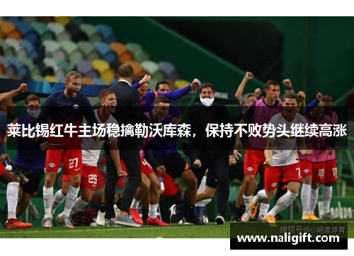 莱比锡红牛主场稳擒勒沃库森，保持不败势头继续高涨