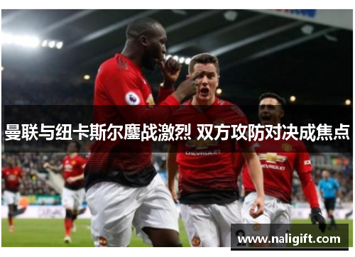 曼联与纽卡斯尔鏖战激烈 双方攻防对决成焦点
