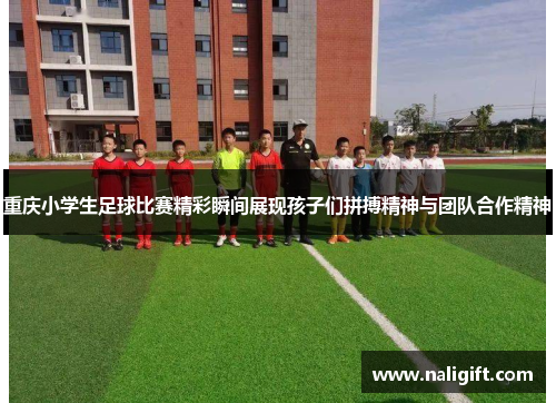 重庆小学生足球比赛精彩瞬间展现孩子们拼搏精神与团队合作精神