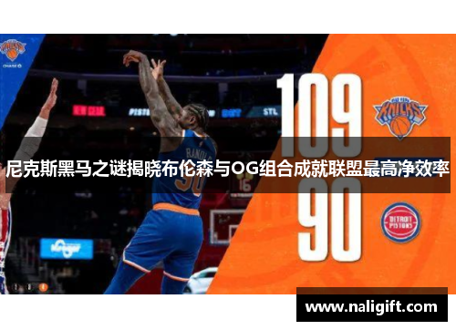 尼克斯黑马之谜揭晓布伦森与OG组合成就联盟最高净效率