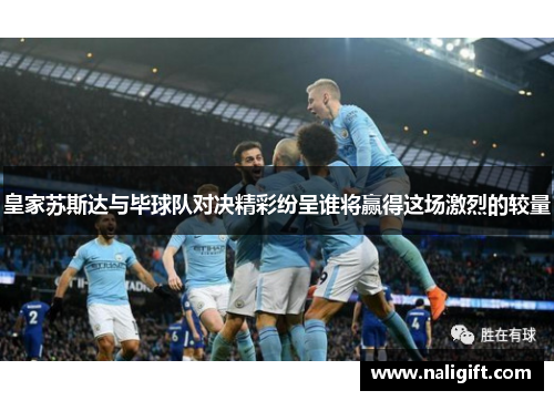 皇家苏斯达与毕球队对决精彩纷呈谁将赢得这场激烈的较量