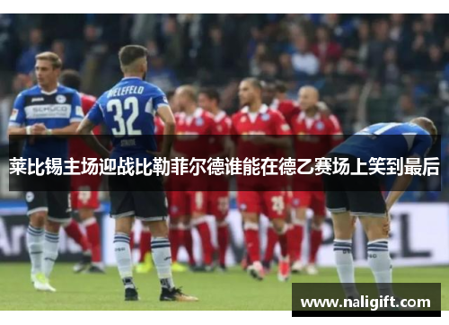 莱比锡主场迎战比勒菲尔德谁能在德乙赛场上笑到最后