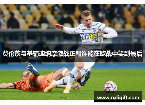 费伦茨与基辅迪纳摩激战正酣谁能在欧战中笑到最后