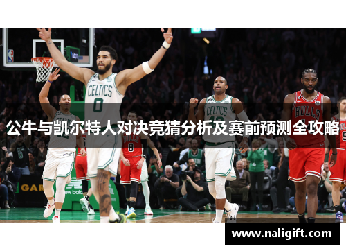 公牛与凯尔特人对决竞猜分析及赛前预测全攻略