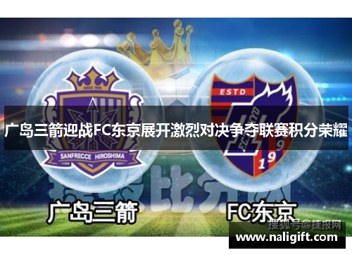 广岛三箭迎战FC东京展开激烈对决争夺联赛积分荣耀