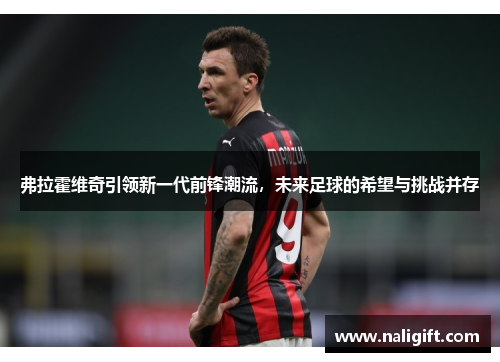 弗拉霍维奇引领新一代前锋潮流，未来足球的希望与挑战并存